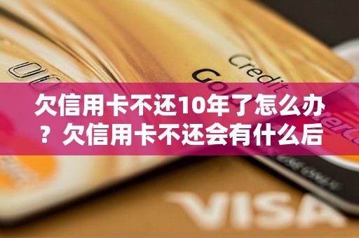 欠信用卡不还10年了怎么办？欠信用卡不还会有什么后果？