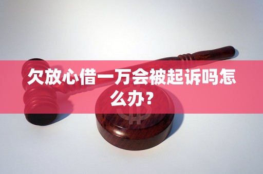 欠放心借一万会被起诉吗怎么办？