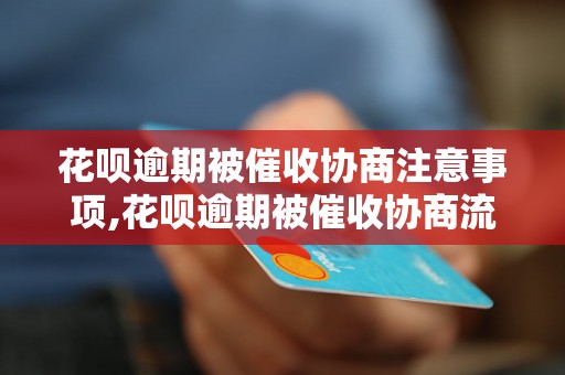 花呗逾期被催收协商注意事项,花呗逾期被催收协商流程解析