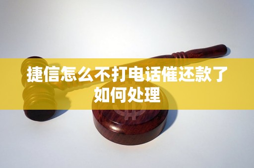 捷信怎么不打电话催还款了如何处理