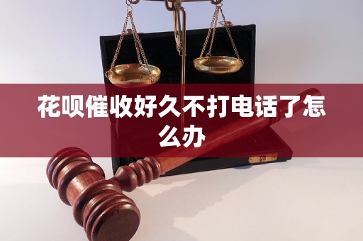 花呗催收好久不打电话了怎么办