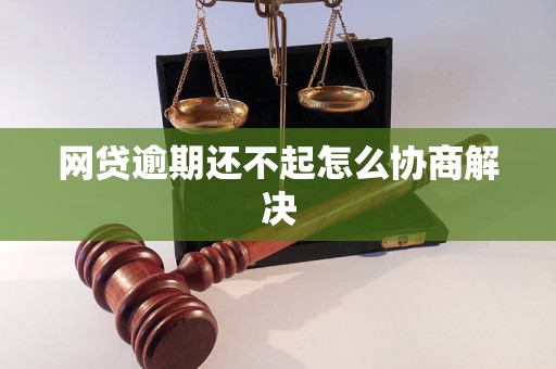 网贷逾期还不起怎么协商解决