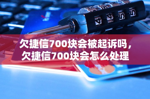 欠捷信700块会被起诉吗，欠捷信700块会怎么处理