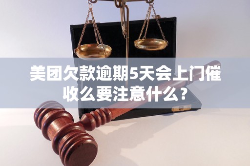 美团欠款逾期5天会上门催收么要注意什么？