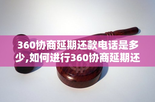 360协商延期还款电话是多少,如何进行360协商延期还款