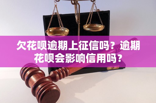 欠花呗逾期上征信吗？逾期花呗会影响信用吗？