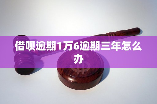 借呗逾期1万6逾期三年怎么办