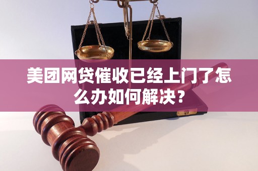 美团网贷催收已经上门了怎么办如何解决？