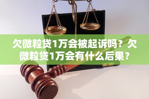 欠微粒贷1万会被起诉吗？欠微粒贷1万会有什么后果？