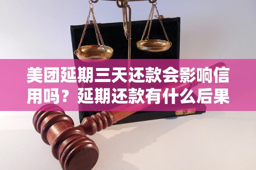 美团延期三天还款会影响信用吗？延期还款有什么后果？