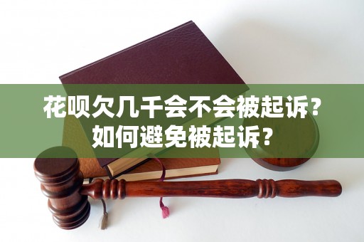 花呗欠几千会不会被起诉？如何避免被起诉？