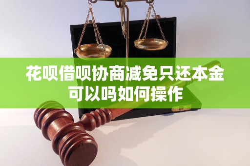 花呗借呗协商减免只还本金可以吗如何操作