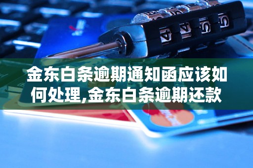 金东白条逾期通知函应该如何处理,金东白条逾期还款的后果