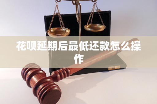 花呗延期后最低还款怎么操作