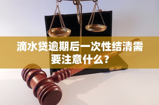 滴水贷逾期后一次性结清需要注意什么？