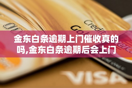 金东白条逾期上门催收真的吗,金东白条逾期后会上门催收吗