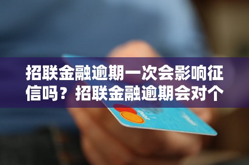 招联金融逾期一次会影响征信吗？招联金融逾期会对个人信用造成什么影响？