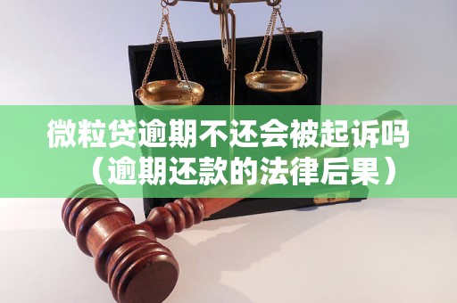 微粒贷逾期不还会被起诉吗（逾期还款的法律后果）