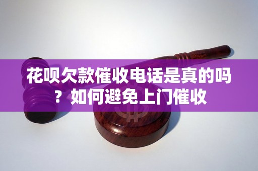 花呗欠款催收电话是真的吗？如何避免上门催收