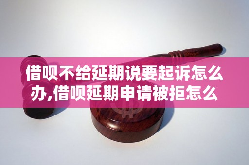 借呗不给延期说要起诉怎么办,借呗延期申请被拒怎么处理