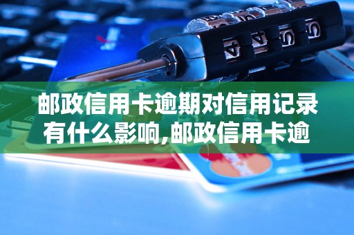 邮政信用卡逾期对信用记录有什么影响,邮政信用卡逾期后如何处理