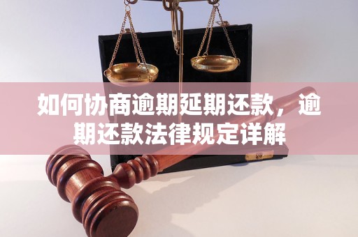 如何协商逾期延期还款，逾期还款法律规定详解