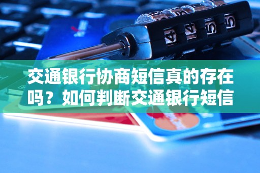 交通银行协商短信真的存在吗？如何判断交通银行短信是否为真实协商短信？