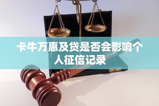 卡牛万惠及贷是否会影响个人征信记录