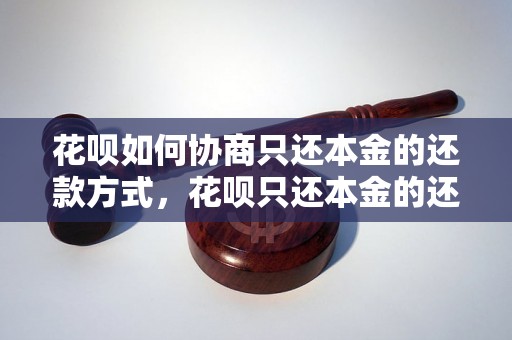 花呗如何协商只还本金的还款方式，花呗只还本金的还款方法