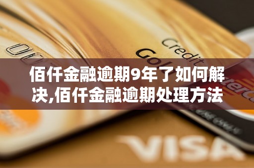 佰仟金融逾期9年了如何解决,佰仟金融逾期处理方法