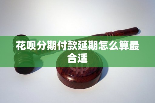 花呗分期付款延期怎么算最合适