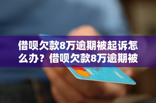 借呗欠款8万逾期被起诉怎么办？借呗欠款8万逾期被起诉后果严重吗？