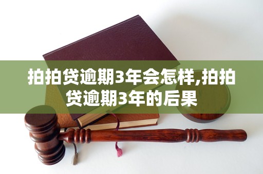 拍拍贷逾期3年会怎样,拍拍贷逾期3年的后果