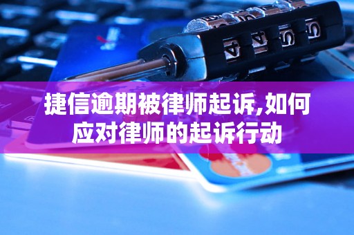 捷信逾期被律师起诉,如何应对律师的起诉行动