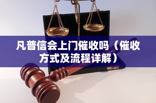 凡普信会上门催收吗（催收方式及流程详解）