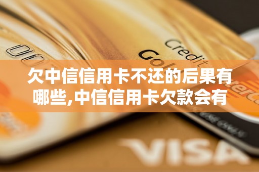 欠中信信用卡不还的后果有哪些,中信信用卡欠款会有什么后果