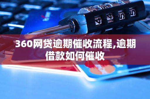 360网贷逾期催收流程,逾期借款如何催收