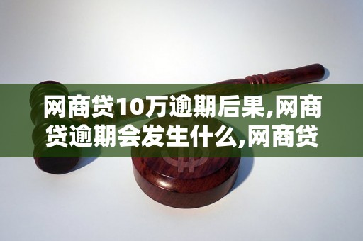 网商贷10万逾期后果,网商贷逾期会发生什么,网商贷逾期会影响个人征信吗