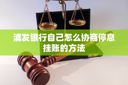 浦发银行自己怎么协商停息挂账的方法