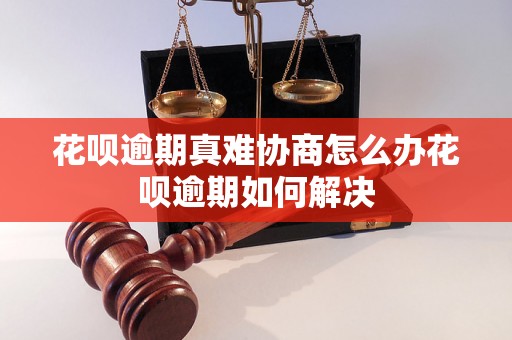 花呗逾期真难协商怎么办花呗逾期如何解决