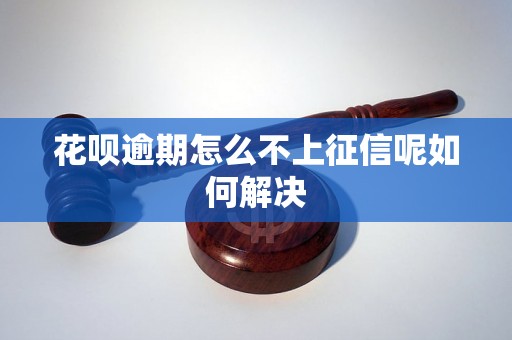 花呗逾期怎么不上征信呢如何解决