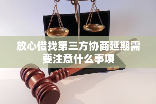 放心借找第三方协商延期需要注意什么事项