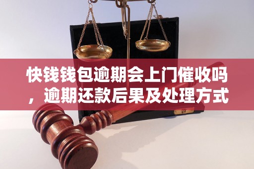 快钱钱包逾期会上门催收吗，逾期还款后果及处理方式解析