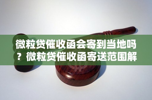 微粒贷催收函会寄到当地吗？微粒贷催收函寄送范围解析