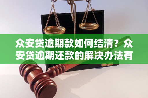 众安贷逾期款如何结清？众安贷逾期还款的解决办法有哪些？