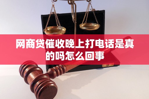 网商贷催收晚上打电话是真的吗怎么回事