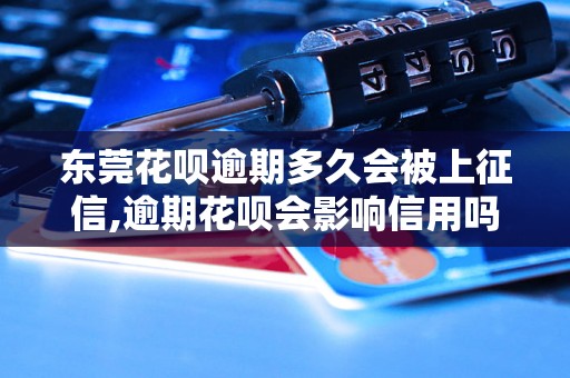 东莞花呗逾期多久会被上征信,逾期花呗会影响信用吗