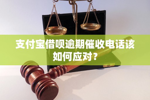 支付宝借呗逾期催收电话该如何应对？