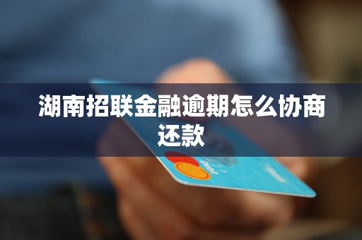 湖南招联金融逾期怎么协商还款