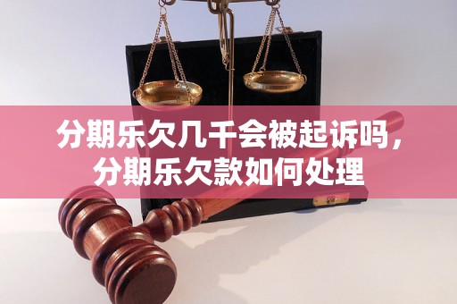 分期乐欠几千会被起诉吗，分期乐欠款如何处理